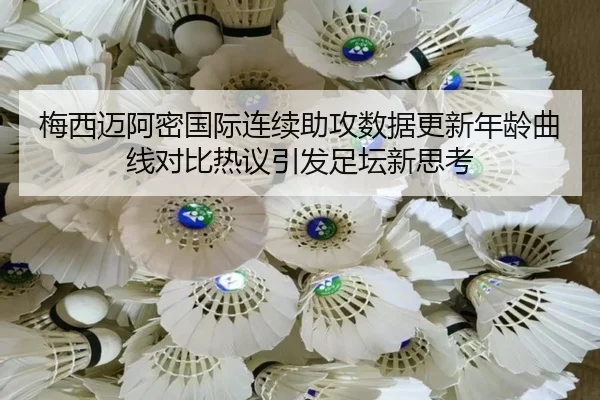 梅西迈阿密国际连续助攻数据更新年龄曲线对比热议引发足坛新思考 | BeiboSports